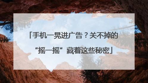 手机一晃进广告？关不掉的“摇一摇”藏着这些秘密