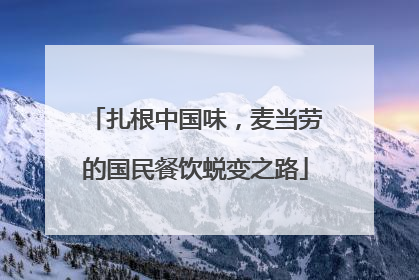 扎根中国味，麦当劳的国民餐饮蜕变之路