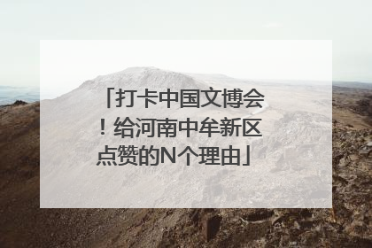 打卡中国文博会！给河南中牟新区点赞的N个理由