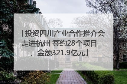 投资四川产业合作推介会走进杭州 签约28个项目、金额321.9亿元