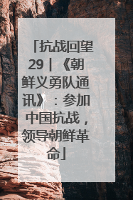 抗战回望29︱《朝鲜义勇队通讯》：参加中国抗战，领导朝鲜革命