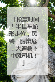 抢赢时间！半挂车蛇形走位，民警一眼辨危，火速救下中风司机！