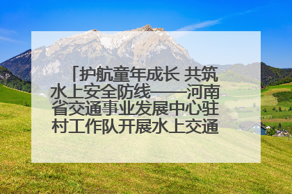 护航童年成长 共筑水上安全防线——河南省交通事业发展中心驻村工作队开展水上交通安全知识进校园活动