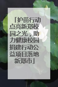 护苗行动点亮新郑校园之光，助力健康校园捐建行动公益项目落地新郑市