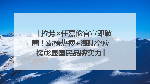 拉芳×任嘉伦官宣即破圈！霸榜热搜+海陆空应援彰显国民品牌实力
