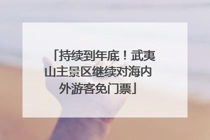 持续到年底！武夷山主景区继续对海内外游客免门票