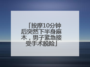 按摩10分钟后突然下半身麻木，男子紧急接受手术脱险