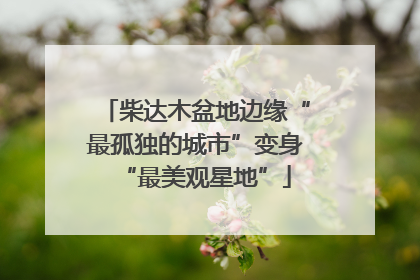 柴达木盆地边缘“最孤独的城市”变身“最美观星地”