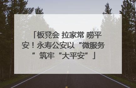 板凳会 拉家常 唠平安！永寿公安以“微服务”筑牢“大平安”