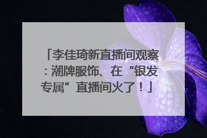 李佳琦新直播间观察：潮牌服饰、在“银发专属”直播间火了！