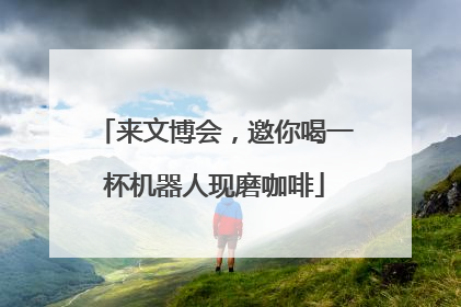 来文博会，邀你喝一杯机器人现磨咖啡