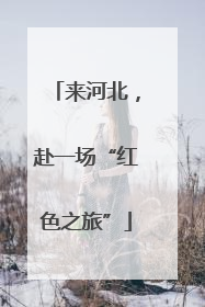来河北，赴一场“红色之旅”