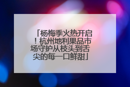 杨梅季火热开启！杭州地利果品市场守护从枝头到舌尖的每一口鲜甜