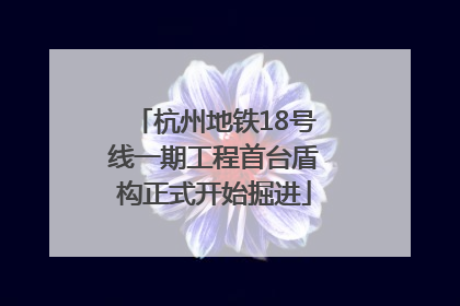 杭州地铁18号线一期工程首台盾构正式开始掘进