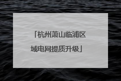 杭州萧山临浦区域电网提质升级