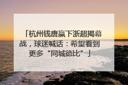 杭州钱唐赢下浙超揭幕战，球迷喊话：希望看到更多“同城德比”