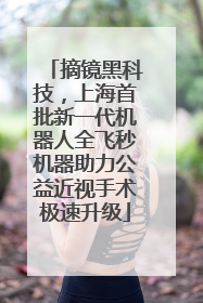 摘镜黑科技，上海首批新一代机器人全飞秒机器助力公益近视手术极速升级
