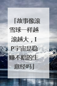 故事像滚雪球一样越滚越大，IP宇宙是稳赚不赔的生意经吗