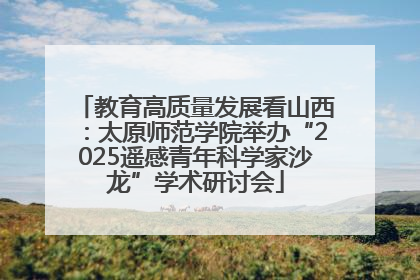 教育高质量发展看山西：太原师范学院举办“2025遥感青年科学家沙龙”学术研讨会