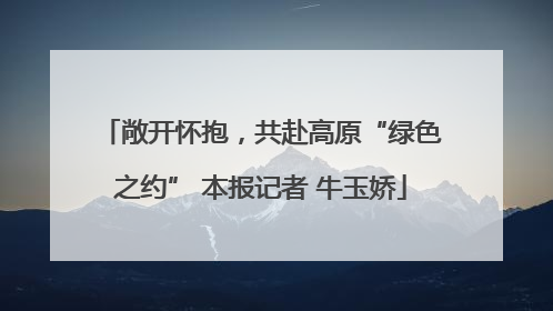 敞开怀抱，共赴高原“绿色之约” 本报记者 牛玉娇