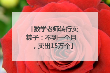 数学老师转行卖粽子：不到一个月，卖出15万个