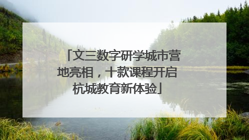 文三数字研学城市营地亮相，十款课程开启杭城教育新体验