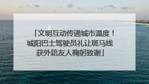 文明互动传递城市温度！城阳巴士驾驶员礼让斑马线获外籍友人鞠躬致谢