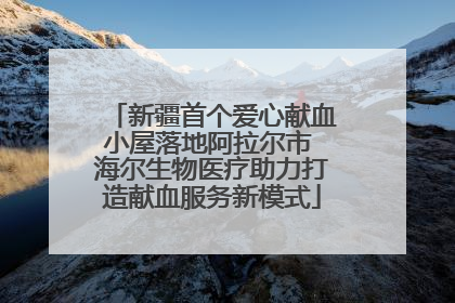 新疆首个爱心献血小屋落地阿拉尔市 海尔生物医疗助力打造献血服务新模式