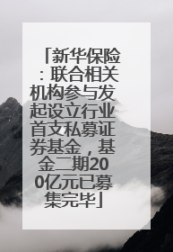新华保险：联合相关机构参与发起设立行业首支私募证券基金，基金二期200亿元已募集完毕
