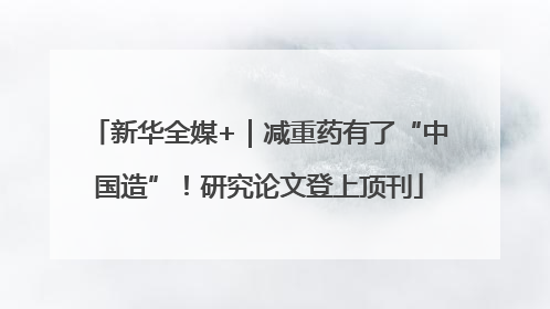 新华全媒+｜减重药有了“中国造”！研究论文登上顶刊