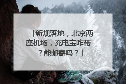 新规落地，北京两座机场，充电宝咋带？能邮寄吗？