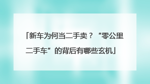 新车为何当二手卖？“零公里二手车”的背后有哪些玄机
