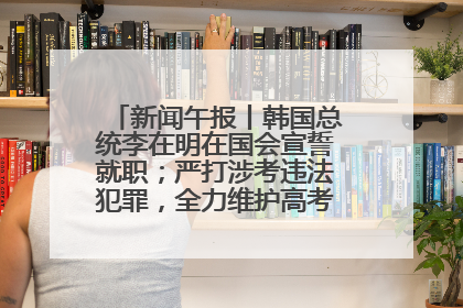 新闻午报丨韩国总统李在明在国会宣誓就职；严打涉考违法犯罪，全力维护高考安全公平考试环境