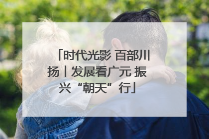 时代光影 百部川扬丨发展看广元 振兴“朝天”行