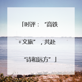 时评：“高铁+文旅”，共赴“诗和远方”
