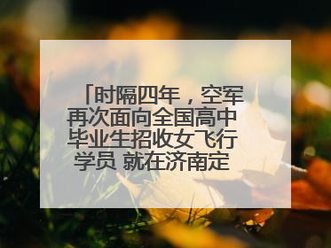 时隔四年，空军再次面向全国高中毕业生招收女飞行学员 就在济南定选检测