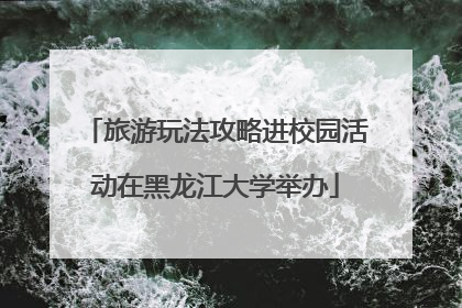 旅游玩法攻略进校园活动在黑龙江大学举办