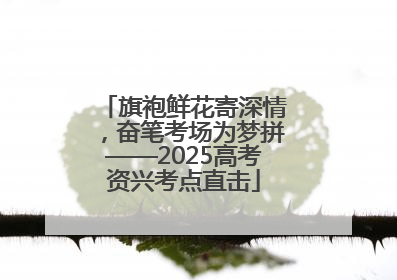 旗袍鲜花寄深情，奋笔考场为梦拼——2025高考资兴考点直击