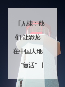 无棣：他们 让恐龙在中国大地“复活”