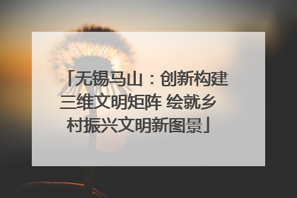 无锡马山：创新构建三维文明矩阵 绘就乡村振兴文明新图景