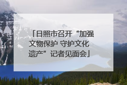 日照市召开“加强文物保护 守护文化遗产”记者见面会