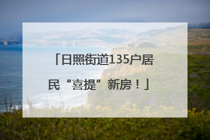 日照街道135户居民“喜提”新房！