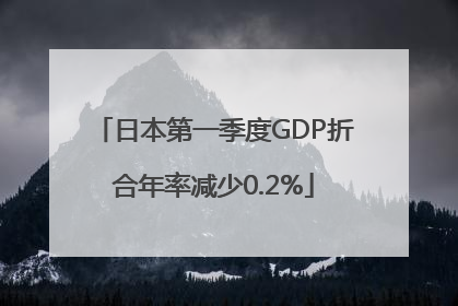 日本第一季度GDP折合年率减少0.2%