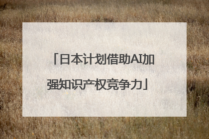 日本计划借助AI加强知识产权竞争力