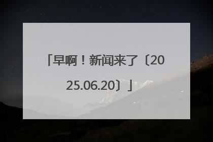 早啊！新闻来了〔2025.06.20〕