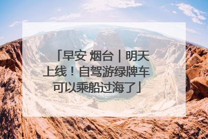 早安 烟台｜明天上线！自驾游绿牌车可以乘船过海了