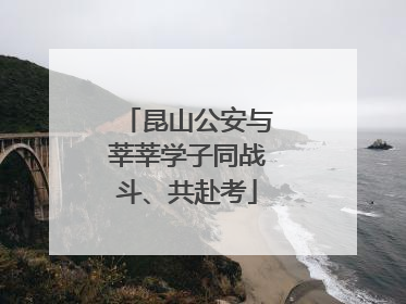 昆山公安与莘莘学子同战斗、共赴考