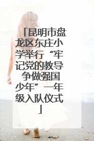 昆明市盘龙区东庄小学举行“牢记党的教导 争做强国少年”一年级入队仪式
