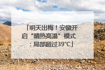 明天出梅！安徽开启“晴热高温”模式：局部超过39℃