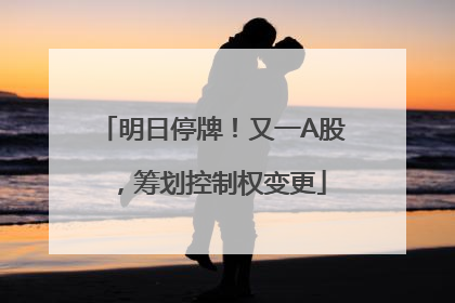 明日停牌！又一A股，筹划控制权变更